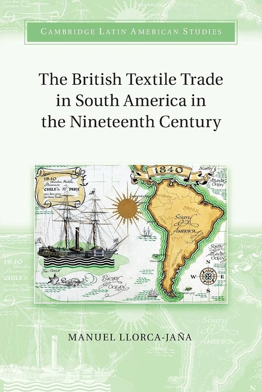 The British Textile Trade in South America in the Nineteenth Century (Cambridge Latin American Studies)