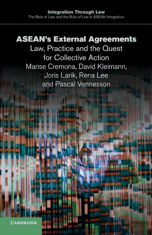 Asean's External Agreements: Law, Practice and the Quest for Collective Action: 4 (Integration through Law The Role of Law and the Rule of Law in ASEAN Integration, Series Number 4)