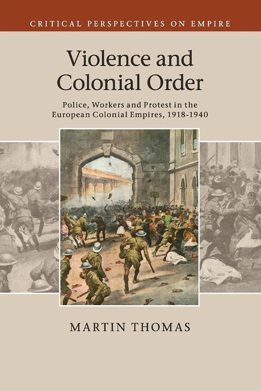 Violence and Colonial Order: Police, Workers and Protest in the European Colonial Empires, 1918–1940 (Critical Perspectives on Empire)