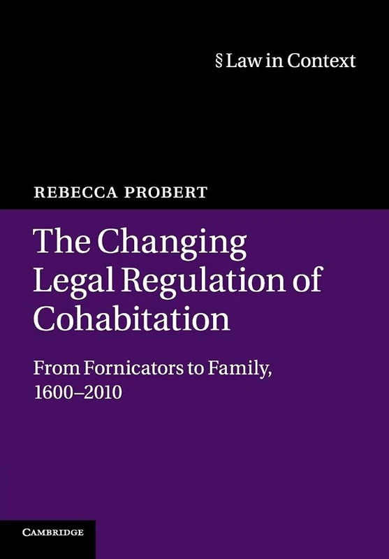 The Changing Legal Regulation of Cohabitation: From Fornicators to Family, 1600–2010 (Law in Context)