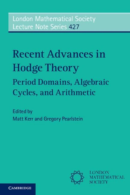 Recent Advances in Hodge Theory: Period Domains, Algebraic Cycles, and Arithmetic: 427 (London Mathematical Society Lecture Note Series, Series Number 427)