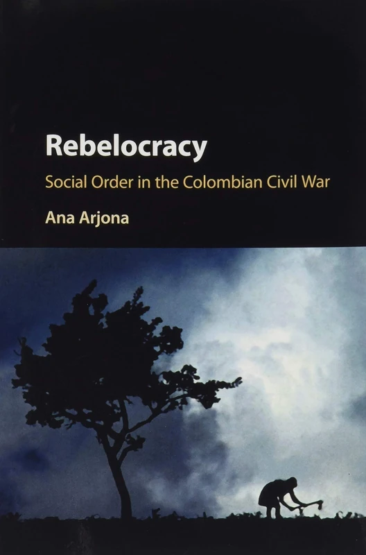 Rebelocracy: Social Order In The Colombian Civil War (Cambridge Studies in Comparative Politics)