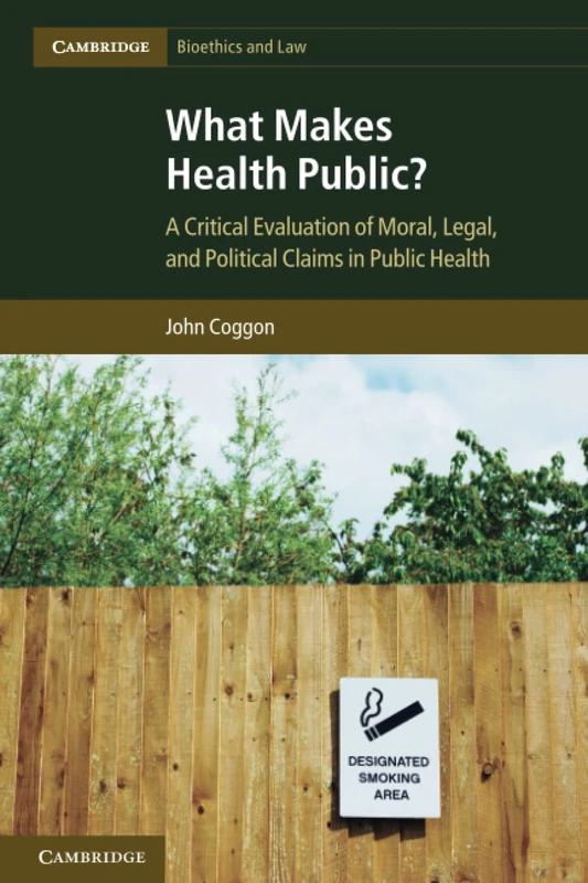 What Makes Health Public?: A Critical Evaluation of Moral, Legal, and Political Claims in Public Health: 15 (Cambridge Bioethics and Law, Series Number 15)