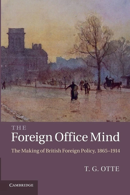 The Foreign Office Mind: The Making of British Foreign Policy, 1865–1914