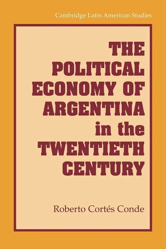 The Political Economy of Argentina in the Twentieth Century: 92 (Cambridge Latin American Studies, Series Number 92)