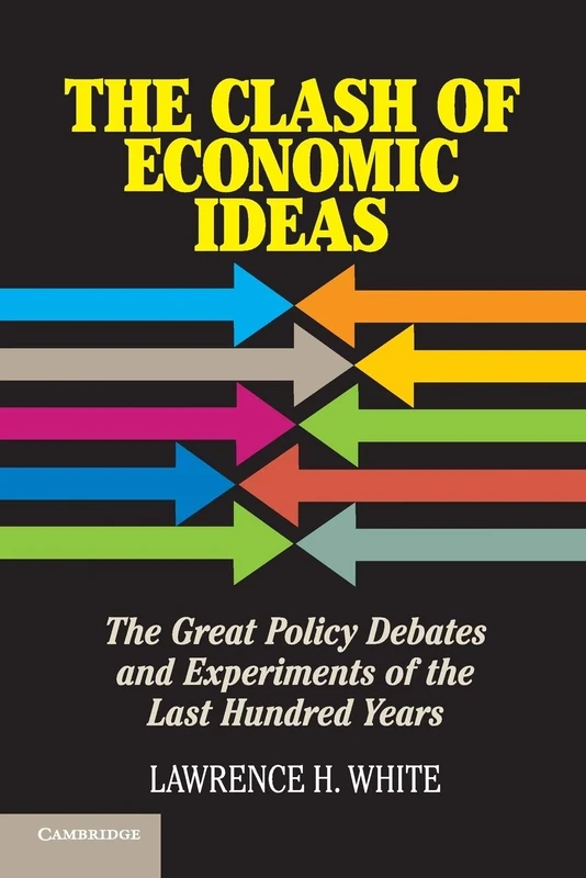 The Clash of Economic Ideas: The Great Policy Debates and Experiments of the Last Hundred Years