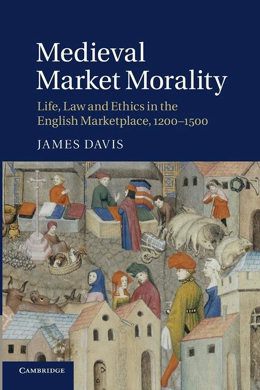 Medieval Market Morality: Life, Law and Ethics in the English Marketplace, 1200–1500