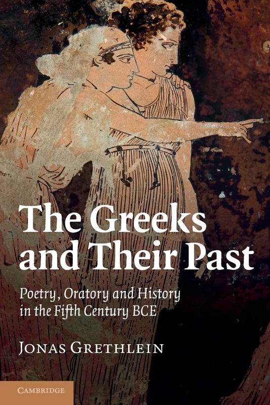 The Greeks and their Past: Poetry, Oratory And History In The Fifth Century Bce