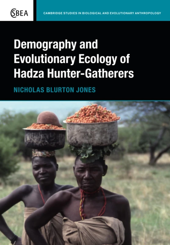 Demography and Evolutionary Ecology of Hadza Hunter-Gatherers: 71 (Cambridge Studies in Biological and Evolutionary Anthropology, Series Number 71)