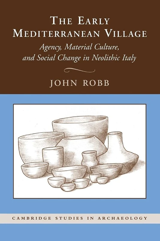 The Early Mediterranean Village: Agency, Material Culture, And Social Change In Neolithic Italy (Cambridge Studies in Archaeology)