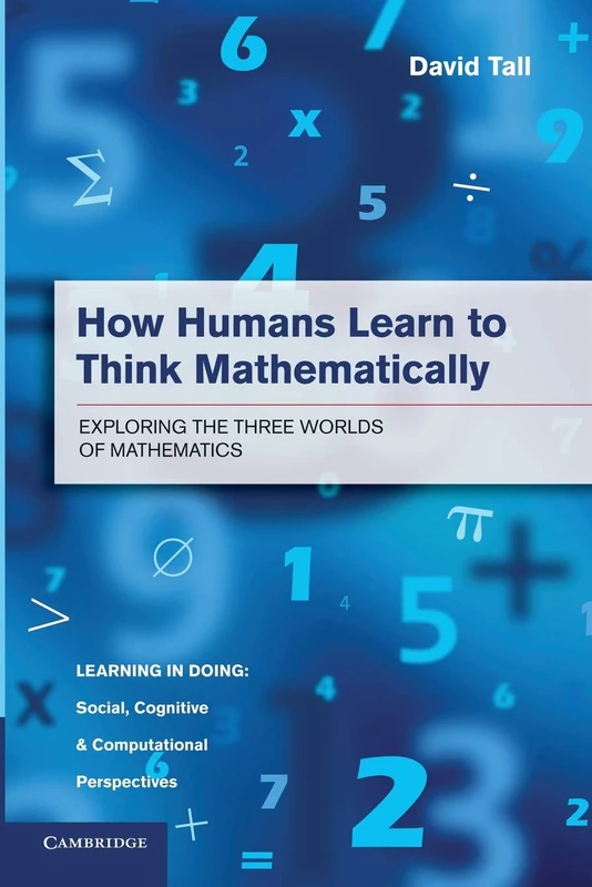 How Humans Learn to Think Mathematically: Exploring The Three Worlds Of Mathematics (Learning in Doing: Social, Cognitive and Computational Perspectives)