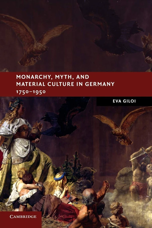 Monarchy, Myth, and Material Culture in Germany 1750-1950 (New Studies in European History)