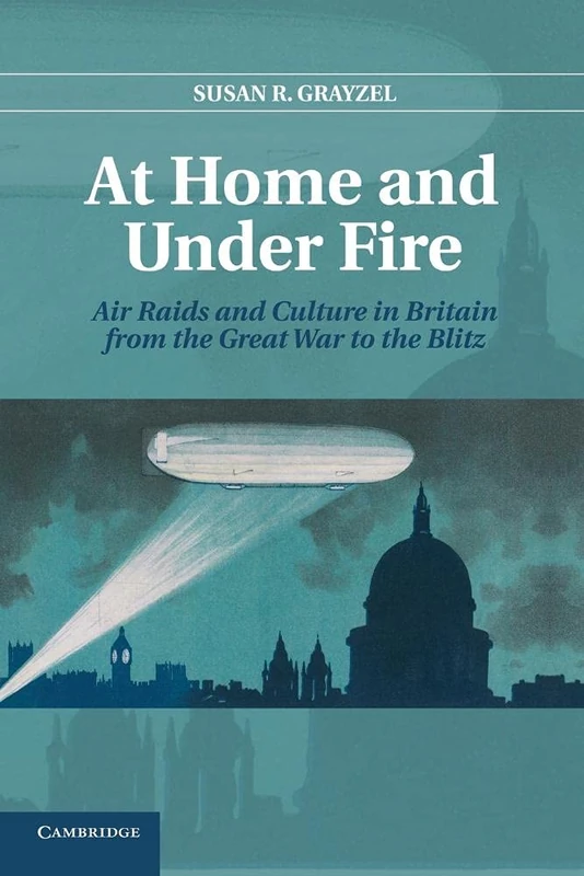 At Home and Under Fire: Air Raids And Culture In Britain From The Great War To The Blitz