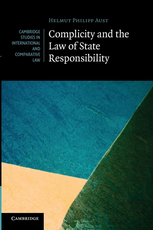 Complicity and the Law of State Responsibility: 81 (Cambridge Studies in International and Comparative Law, Series Number 81)