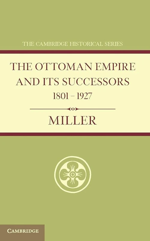 The Ottoman Empire and its Successors 1801-1927: With an Appendix, 1927-1936 (Cambridge Historical Series)