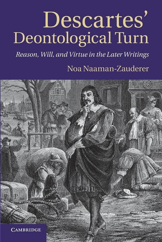 Descartes' Deontological Turn: Reason, Will, And Virtue In The Later Writings