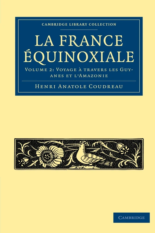 La France Equinoxiale: Volume 2: Voyage a Travers Les Guyanes et L'amazonie (Cambridge Library Collection - Linguistics)