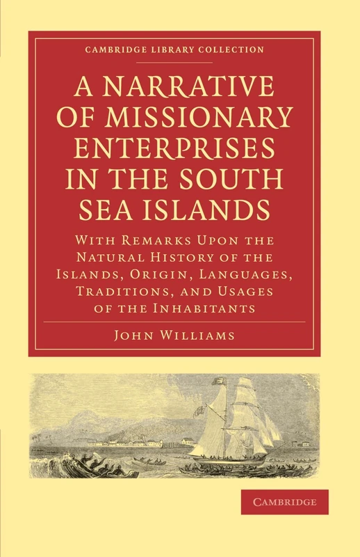 A Narrative of Missionary Enterprises in the South Sea Islands: With Remarks Upon the Natural History of the Islands, Origin, Languages, Traditions, ... (Cambridge Library Collection - Religion)