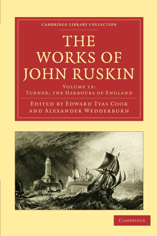 The Works of John Ruskin Volume 13: Turner; the Harbours of England (Cambridge Library Collection - Works of John Ruskin)