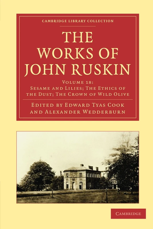 The Works of John Ruskin Volume 18: Sesame and Lilies; The Ethics of the Dust; The Crown of Wild Olive (Cambridge Library Collection - Works of John Ruskin)