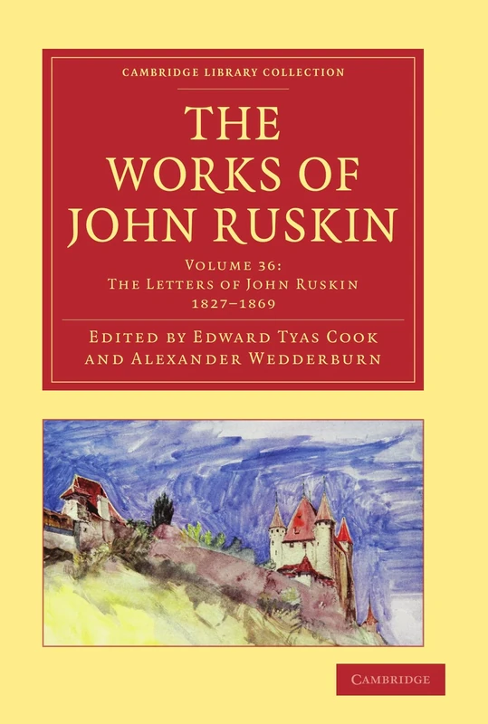 The Works of John Ruskin (Cambridge Library Collection - Literary Studies) (Volume 36): The Letters of Ruskin, 1827-1869: Library Edition (Cambridge Library Collection - Works of John Ruskin)