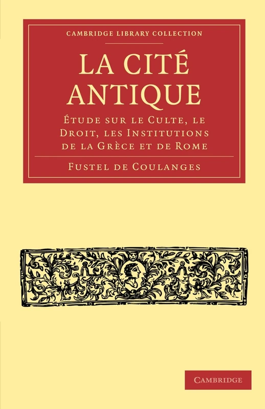 La Cite Antique: Étude sur le Culte, le Droit, les Institutions de la Grèce et de Rome (Cambridge Library Collection - Classics)