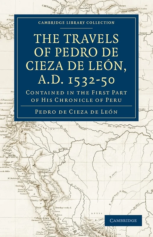 The Travels of Pedro de Cieza de Leon, A.D. 1532-50: Contained in the First Part of his Chronicle of Peru: Volume 1 (Cambridge Library Collection - Hakluyt First Series)