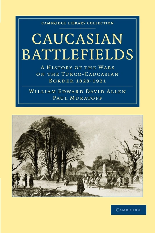 Caucasian Battlefields: A History of the Wars on the Turco-Caucasian Border 1828-1921 (Cambridge Library Collection - Naval and Military History)