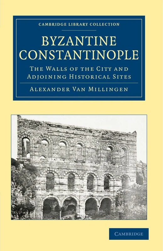 Byzantine Constantinople: The Walls of the City and Adjoining Historical Sites (Cambridge Library Collection - Medieval History)