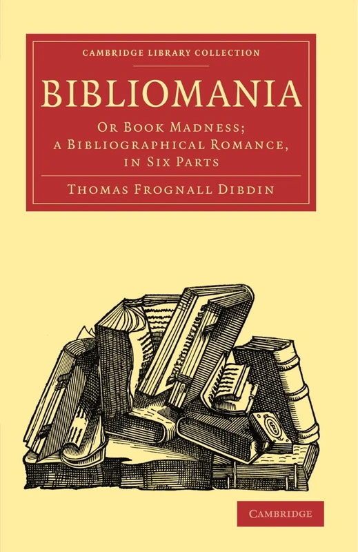 Bibliomania: Or Book Madness; a Bibliographical Romance, in Six Parts (Cambridge Library Collection - History of Printing, Publishing and Libraries)
