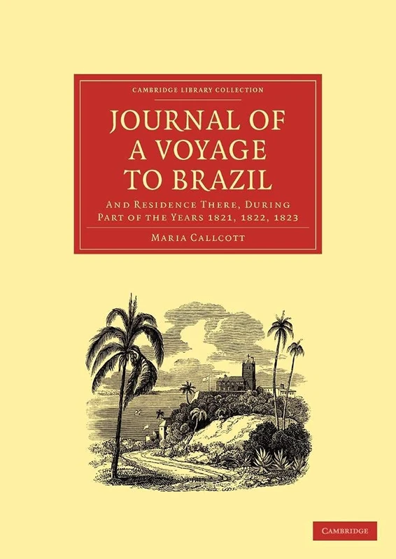 Journal of a Voyage to Brazil, and Residence There, During Part of the Years 1821, 1822, 1823 (Cambridge Library Collection - Latin American Studies)