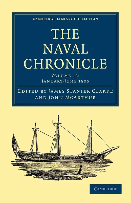 The Naval Chronicle: Volume 13, January–July 1805: Containing a General and Biographical History of the Royal Navy of the United Kingdom with a ... Library Collection - Naval Chronicle)