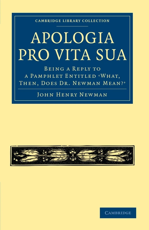 Apologia Pro Vita Sua: Being a Reply to a Pamphlet Entitled 'What, Then, Does Dr. Newman Mean' (Cambridge Library Collection - Religion)