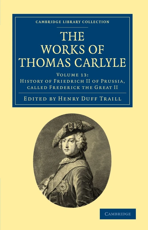 The Works of Thomas Carlyle: Volume 13: History of Friedrich II of Prussia, Called Frederick the Great II (Cambridge Library Collection - The Works of Carlyle)
