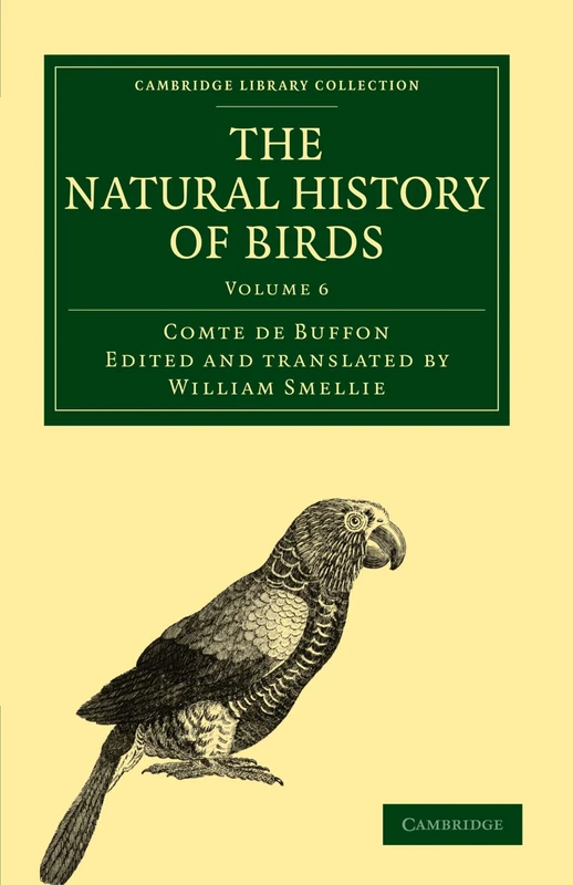 The Natural History of Birds: Volume 6: From the French of the Count de Buffon; Illustrated with Engravings, and a Preface, Notes, and Additions, by ... (Cambridge Library Collection - Zoology)
