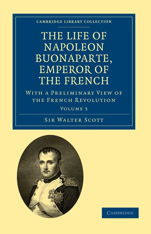 The Life of Napoleon Buonaparte, Emperor of the French: With a Preliminary View of the French Revolution Volume 5 (Cambridge Library Collection - European History)