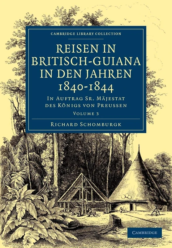 Reisen in Britisch-Guiana in den Jahren 1840–1844: In Auftrag Sr. Mäjestat des Königs von Preussen: Volume 3 (Cambridge Library Collection - Latin American Studies)