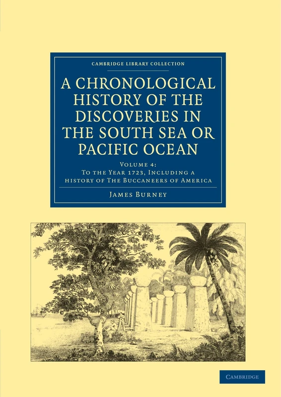 A Chronological History of the Discoveries in the South Sea or Pacific Ocean: Volume 4: To the Year 1723, Including a History of the Buccaneers of ... Library Collection - Maritime Exploration)