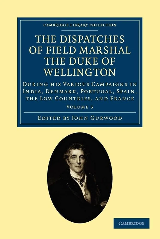 The Dispatches of Field Marshal the Duke of Wellington: During his Various Campaigns in India, Denmark, Portugal, Spain, the Low Countries, and France ... Collection - Naval and Military History)