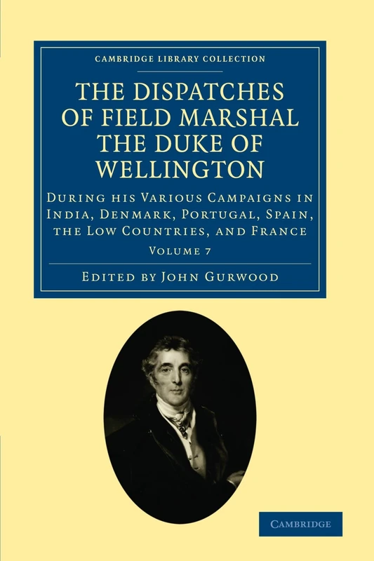 The Dispatches of Field Marshal the Duke of Wellington: During his Various Campaigns in India, Denmark, Portugal, Spain, the Low Countries, and France ... Collection - Naval and Military History)