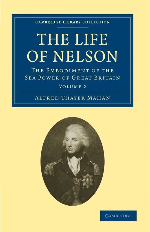 The Life of Nelson: The Embodiment of the Sea Power of Great Britain Volume 2 (Cambridge Library Collection - Naval and Military History)