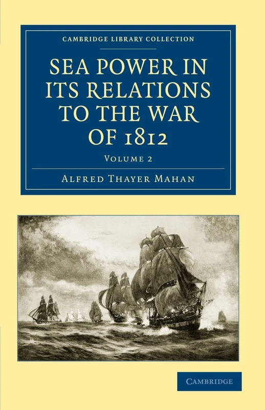 Sea Power in its Relations to the War of 1812: Volume 2 (Cambridge Library Collection - Naval and Military History)