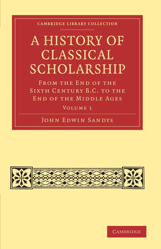 A History of Classical Scholarship: From the End of the Sixth Century B.C. to the End of the Middle Ages Volume 1 (Cambridge Library Collection - Classics)