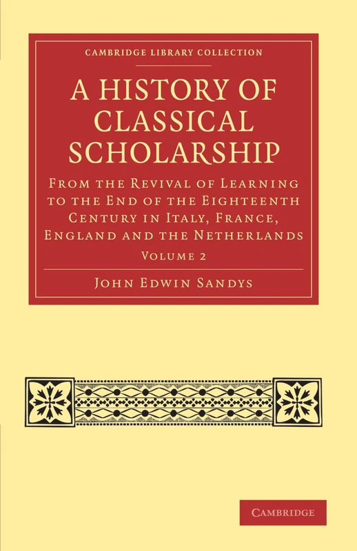 A History of Classical Scholarship: From the Revival of Learning to the End of the Eighteenth Century in Italy, France, England and the Netherlands Volume 2 (Cambridge Library Collection - Classics)