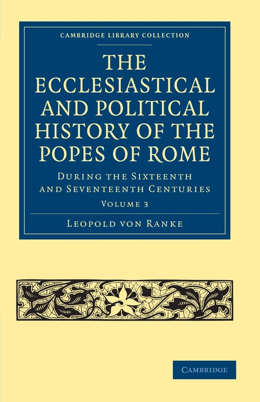 The Ecclesiastical and Political History of the Popes of Rome, Volume 3: During the Sixteenth and Seventeenth Centuries (Cambridge Library Collection - European History)