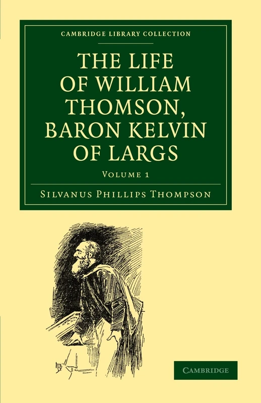 The Life of William Thomson, Baron Kelvin of Largs, Volume 1 (Cambridge Library Collection - Physical Sciences)