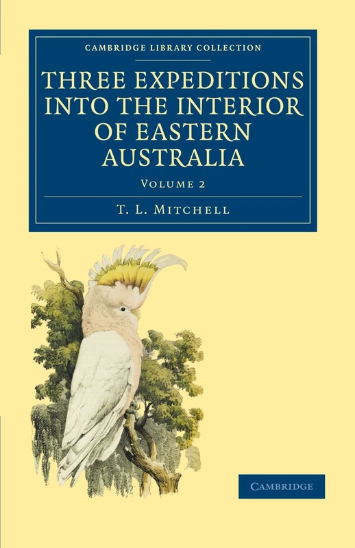 Three Expeditions into the Interior of Eastern Australia: Volume 2: With Descriptions of the Recently Explored Region of Australia Felix and of the ... Library Collection - History of Oceania)