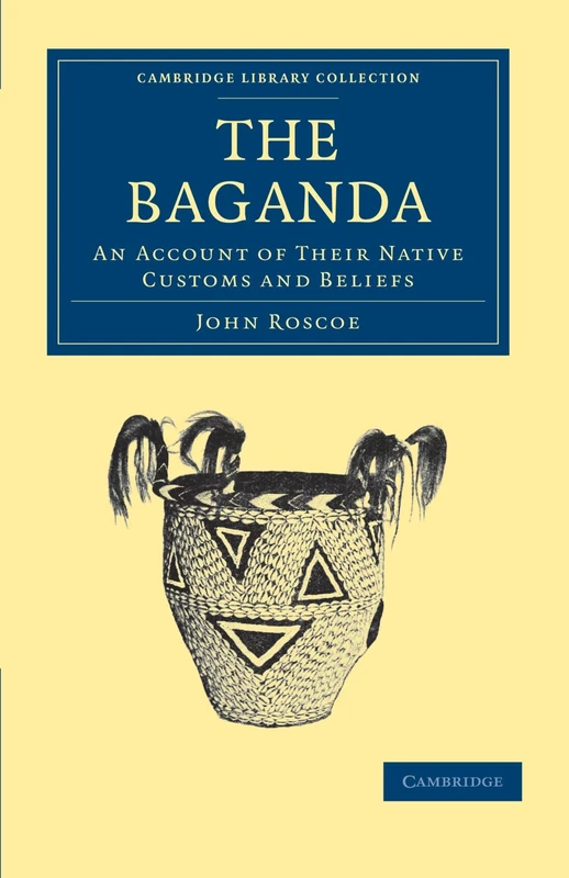 The Baganda: An Account of their Native Customs and Beliefs (Cambridge Library Collection - Anthropology)