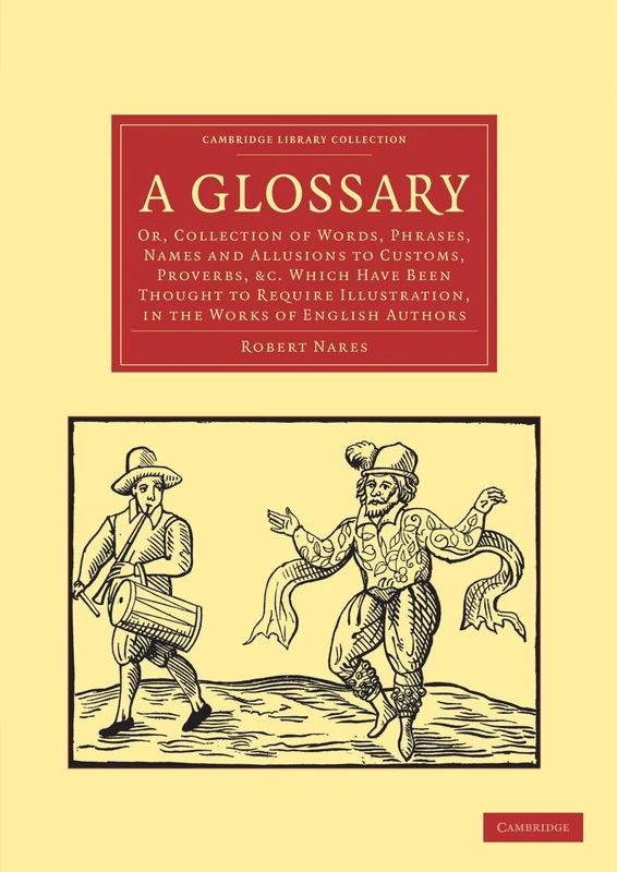 A Glossary: Or, Collection of Words, Phrases, Names and Allusions to Customs, Proverbs, & c. Which Have Been Thought to Require Illustration, in the ... Library Collection - Literary Studies)