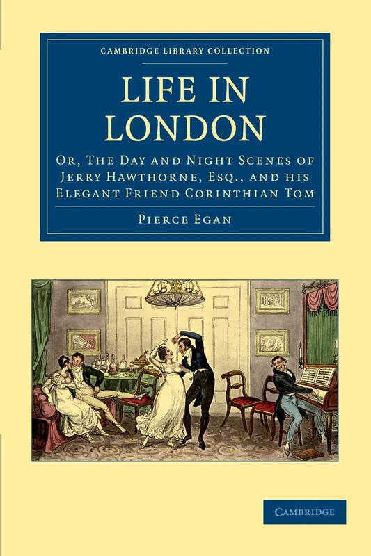 Life in London: Or, The Day and Night Scenes of Jerry Hawthorne, Esq., and his Elegant Friend Corinthian Tom: Or, The Day and Night Scenes of Jerry ... - British and Irish History, 19th Century)